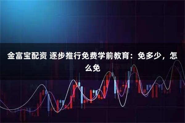 金富宝配资 逐步推行免费学前教育：免多少，怎么免