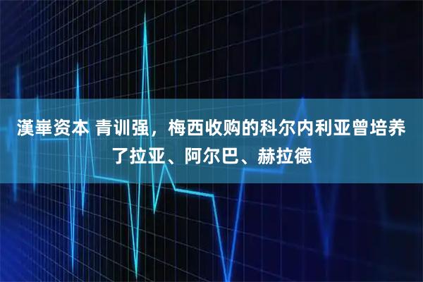 漢崋资本 青训强，梅西收购的科尔内利亚曾培养了拉亚、阿尔巴、赫拉德