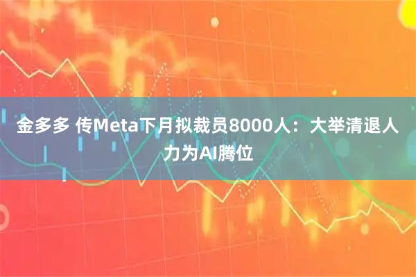 金多多 传Meta下月拟裁员8000人：大举清退人力为AI腾位