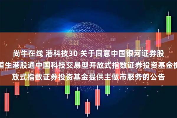 尚牛在线 港科技30 关于同意中国银河证券股份有限公司为汇添富恒生港股通中国科技交易型开放式指数证券投资基金提供主做市服务的公告