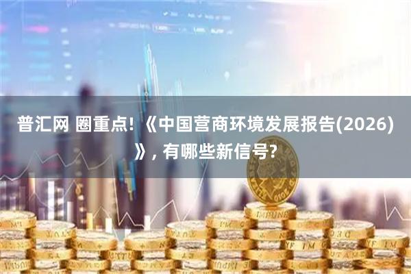 普汇网 圈重点! 《中国营商环境发展报告(2026)》, 有哪些新信号?