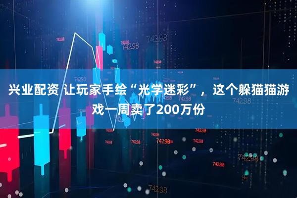 兴业配资 让玩家手绘“光学迷彩”，这个躲猫猫游戏一周卖了200万份
