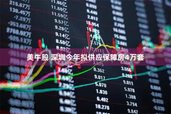 美牛股 深圳今年拟供应保障房4万套